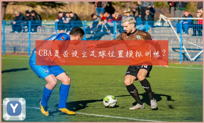 CBA是否设立足球位置模拟训练?