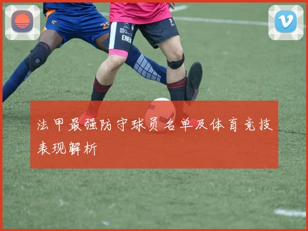 法甲最强防守球员名单及体育竞技表现解析