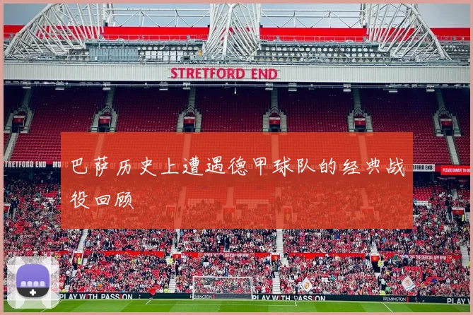 巴萨历史上遭遇德甲球队的经典战役回顾