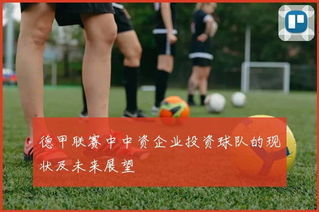 德甲联赛中中资企业投资球队的现状及未来展望