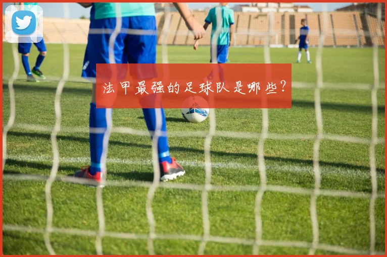 法甲最强的足球队是哪些？