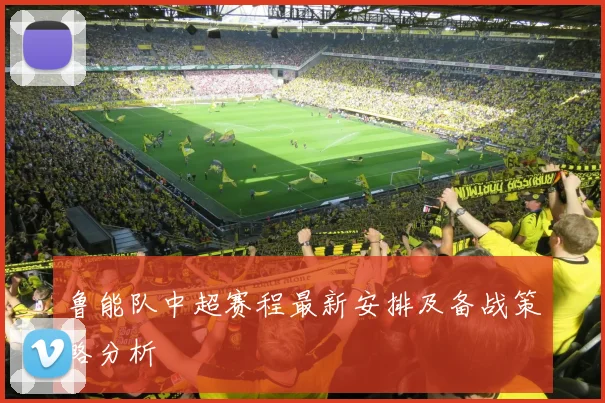 鲁能队中超赛程最新安排及备战策略分析