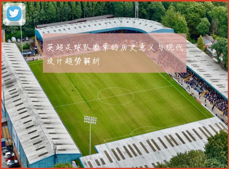 英超足球队徽章的历史意义与现代设计趋势解析