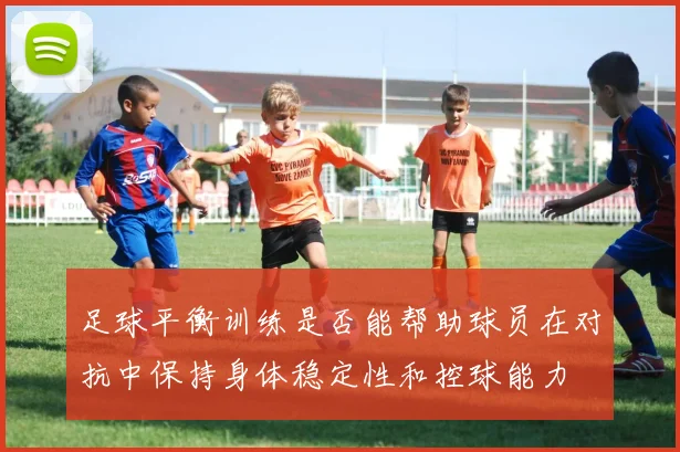 足球平衡训练是否能帮助球员在对抗中保持身体稳定性和控球能力