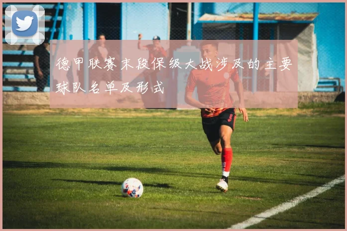 德甲联赛末段保级大战涉及的主要球队名单及形式