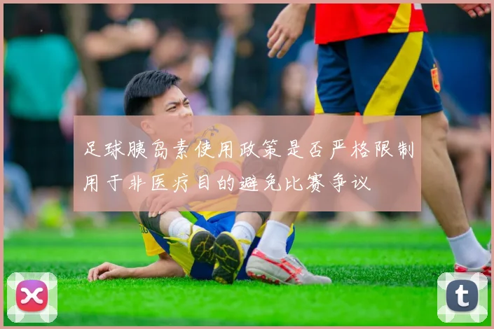 足球胰岛素使用政策是否严格限制用于非医疗目的避免比赛争议