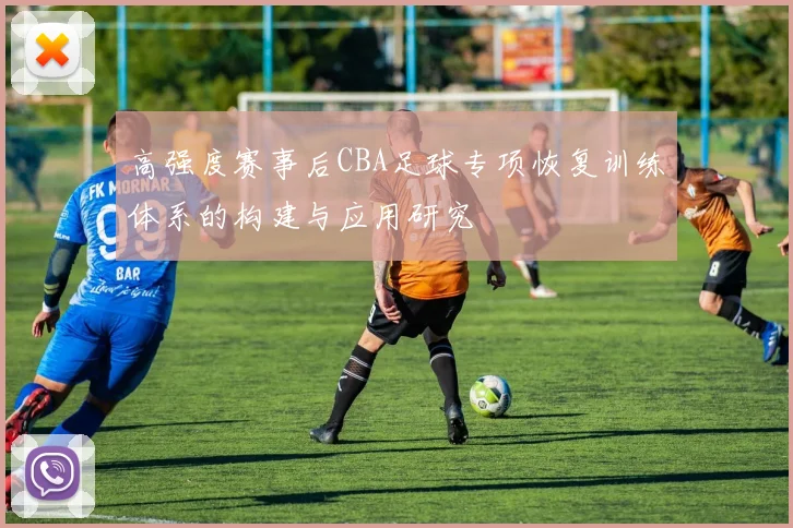 高强度赛事后CBA足球专项恢复训练体系的构建与应用研究